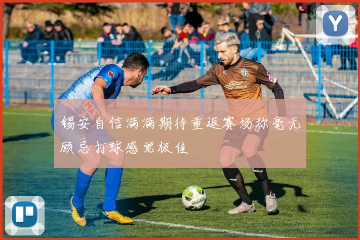 锡安自信满满期待重返赛场称毫无顾忌打球感觉极佳