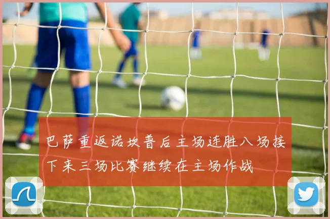 巴萨重返诺坎普后主场连胜八场接下来三场比赛继续在主场作战